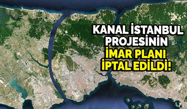 Kanal İstanbul projesinin imar planı iptal edildi!
