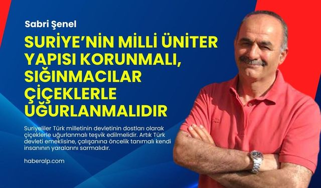 Suriye’nin milli üniter yapısı korunmalı, sığınmacılar çiçeklerle uğurlanmalıdır