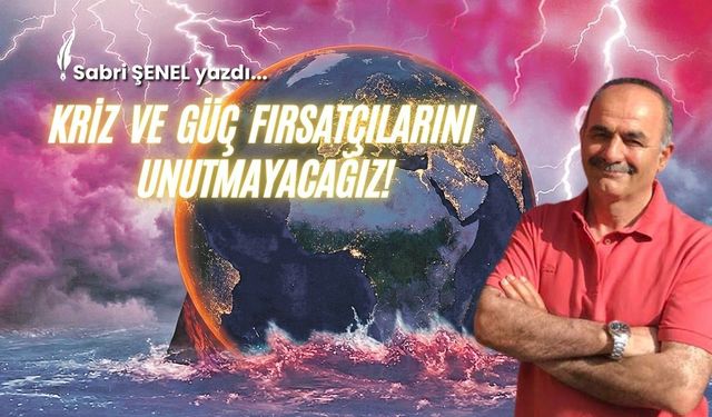 Kriz Ve Güç Fırsatçılarını Unutmayacağız!