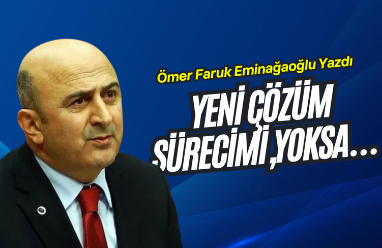 Yeni Çözüm Sürecimi,Yoksa… – Ömer Faruk Eminağaoğlu Yazdı