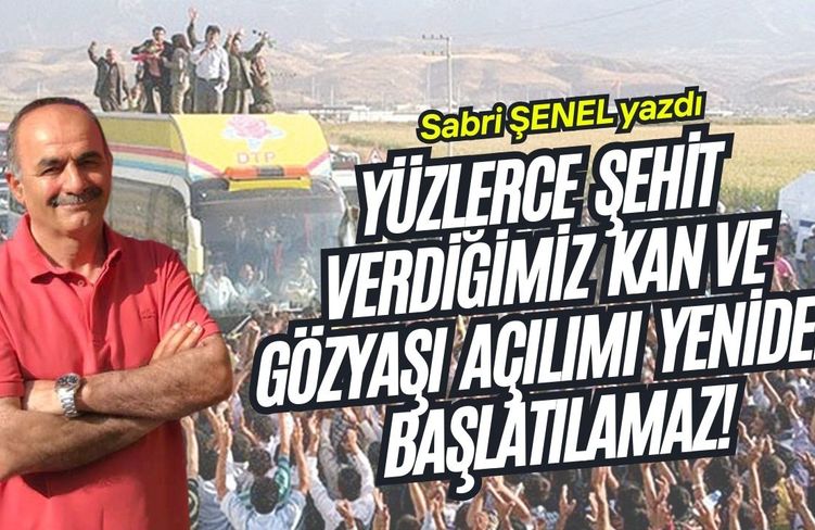 Yüzlerce şehit verdiğimiz kan ve gözyaşı açılımı yeniden başlatılamaz!