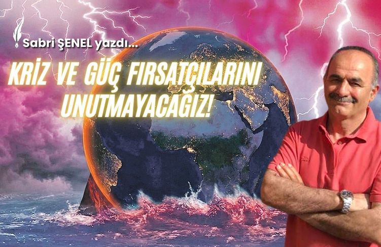 Kriz Ve Güç Fırsatçılarını Unutmayacağız!