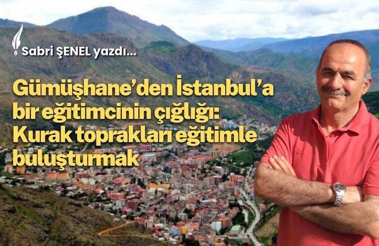 Gümüşhane’den İstanbul’a Bir Eğitimcinin Çığlığı: Kurak Toprakları Eğitimle Buluşturmak