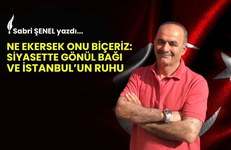 Ne Ekersek Onu Biçeriz: Siyasette Gönül Bağı ve İstanbul’un Ruhu
