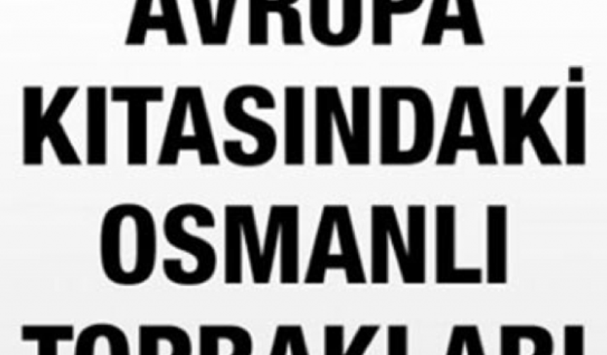 İşte eskiden Osmanlı'nın elinde olan topraklarda şu anda bulunan ülkelerin tam listesi...