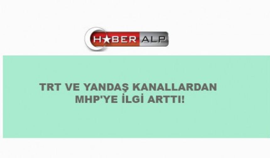 TRT VE YANDAŞ KANALLARDAN MHP'YE İLGİ ARTTI!