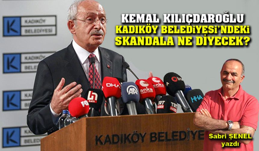 Kemal Kılıçdaroğlu Kadıköy Belediyesi’ndeki skandala ne diyecek?