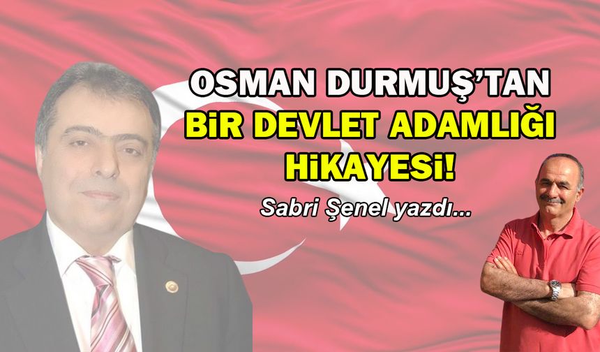 Osman Durmuş’tan bir devlet adamlığı hikayesi!