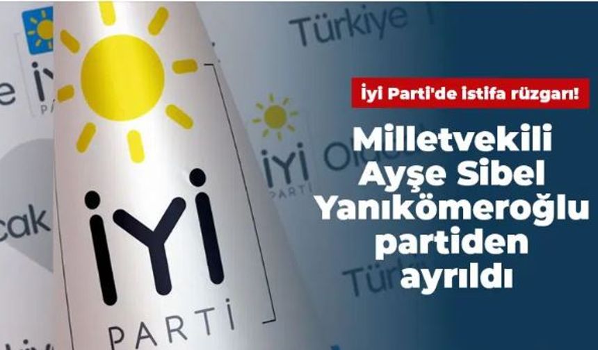 İYİ Parti’den istifa: Ayşe Sibel Yanıkömeroğlu partiden istifa etti