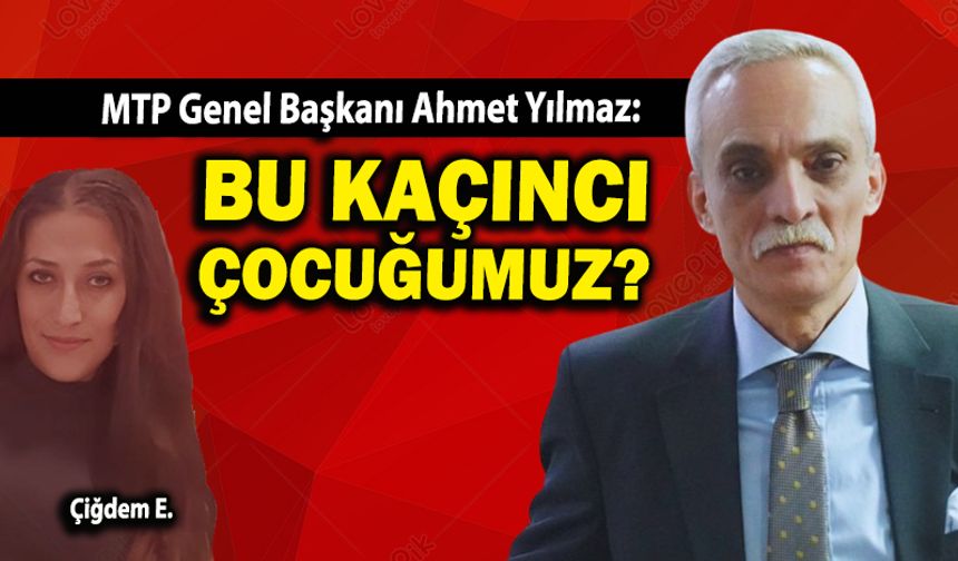 MTP Genel Başkanı Ahmet Yılmaz: “Bu kaçıncı çocuğumuz?”