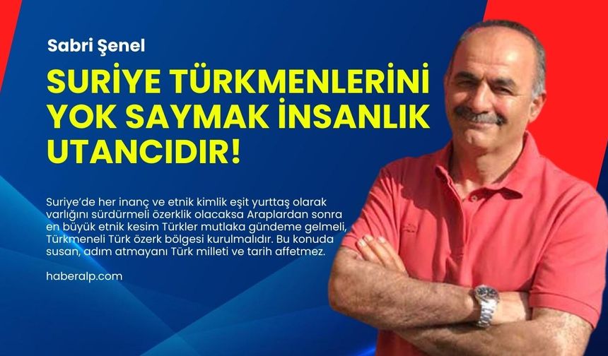 Suriye Türkmenlerini yok saymak insanlık utancıdır!