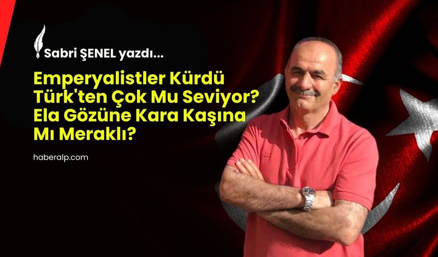 Emperyalistler Kürdü Türk'ten Çok Mu Seviyor?