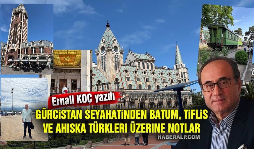 Ernail Koç Yazdı: Gürcistan Seyahatinden Batum, Tiflis ve Ahıska Türkleri Üzerine Notlar