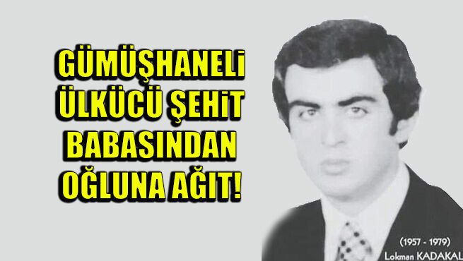 Gümüşhaneli ülkücü şehit babasından oğluna ağıt!