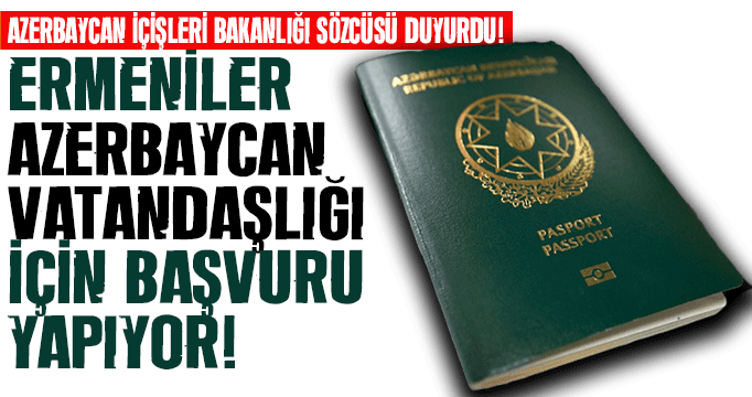 Ermeniler Azerbaycan vatandaşlığı için başvuru yapıyor!