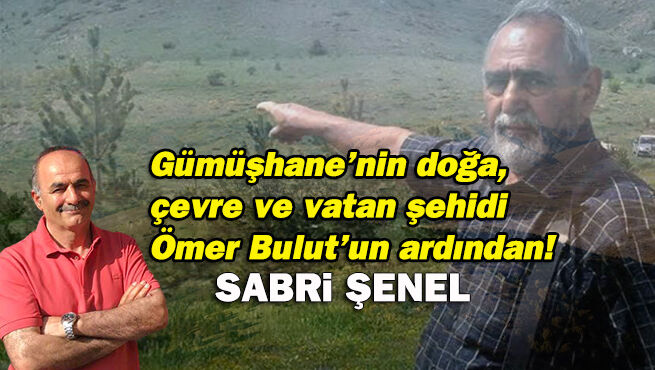 Gümüşhane’nin doğa çevre ve vatan şehidi Ömer Bulut’un ardından!