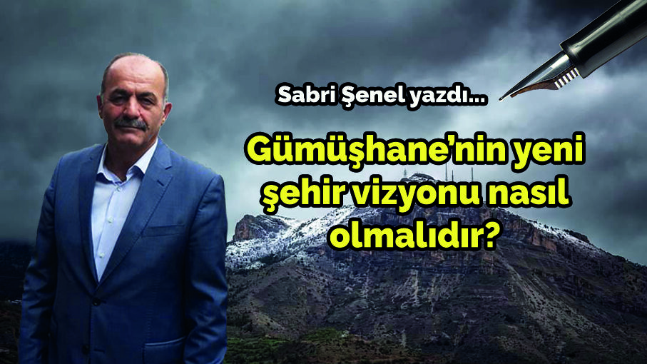 Gümüşhane’nin yeni şehir vizyonu nasıl olmalıdır?